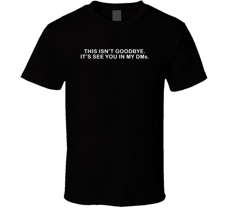 This Isn't Goodbye I'll See You In My Dms Funny T Shirt This Isn't Goodbye I'll See You In My Dms Funny T Shirt