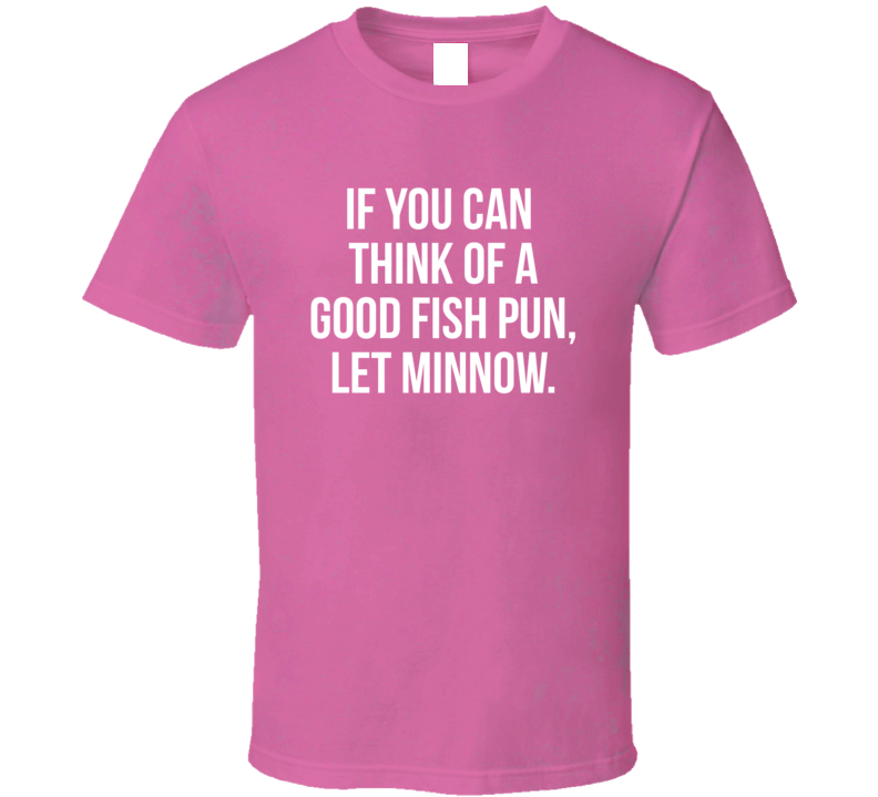 If You Think Of A Good Fish Pun, Let Minnow Quote T Shirt If You Think Of A Good Fish Pun, Let Minnow Quote T Shirt
