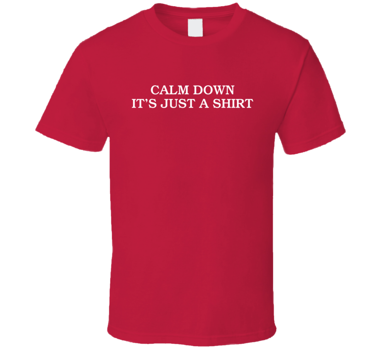 Calm Down It's Just A T Shirt Calm Down It's Just A T Shirt