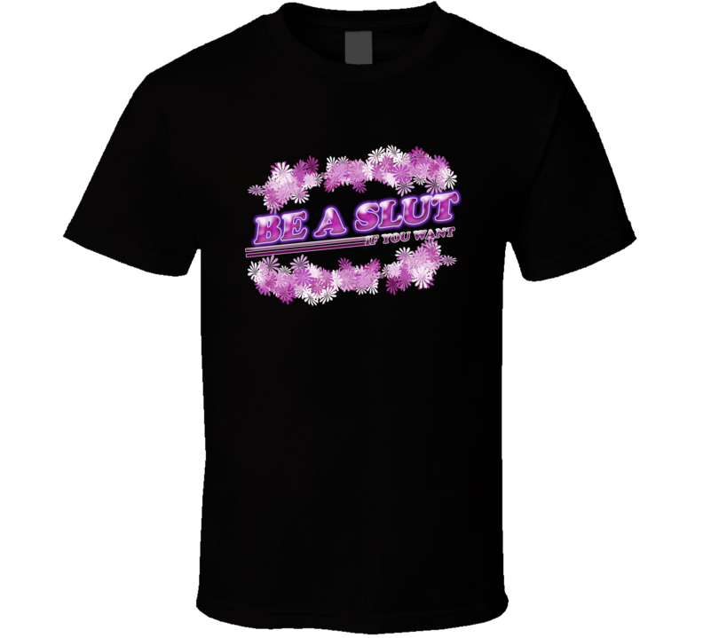 Be A Slut If You Want Sexy T Shirt Be A Slut If You Want Sexy T Shirt
