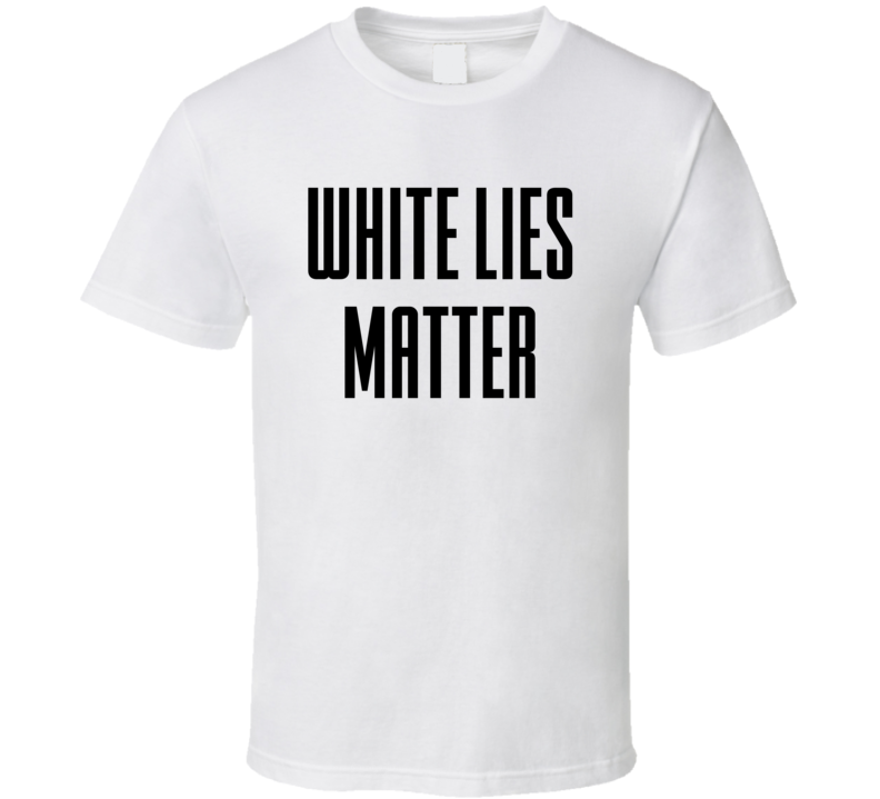 White Lies Matter T Shirt White Lies Matter T Shirt