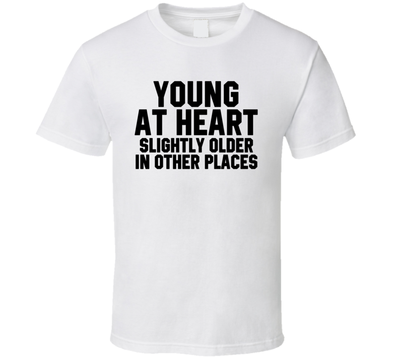 Young At Heart Slightly Older In Other Places Funny T Shirt Young At Heart Slightly Older In Other Places Funny T Shirt