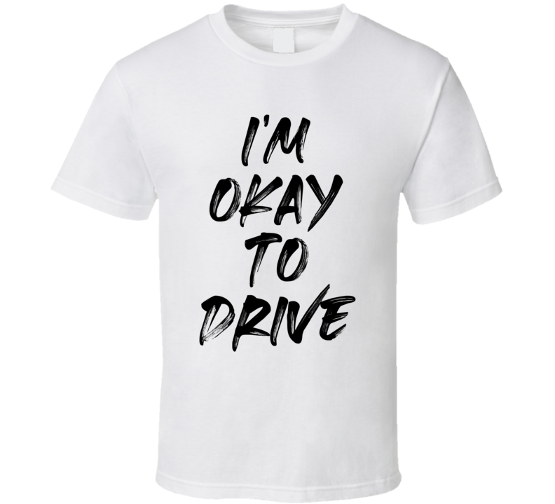 Im Okay To Drive Funny T Shirt Im Okay To Drive Funny T Shirt
