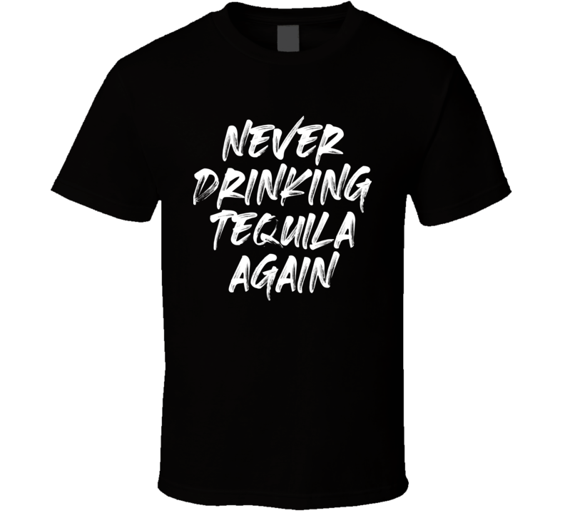 Never Drinking Tequila Again T Shirt Never Drinking Tequila Again T Shirt