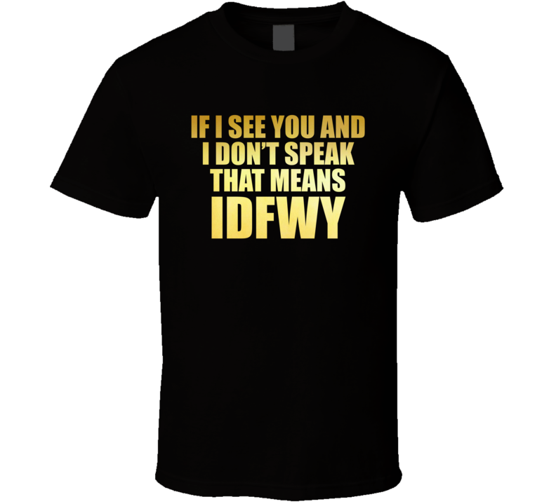 If I See You And I Dont Speak That Means Idfwy Bachelorette Party T Shirt If I See You And I Dont Speak That Means Idfwy Bachelorette Party T Shirt