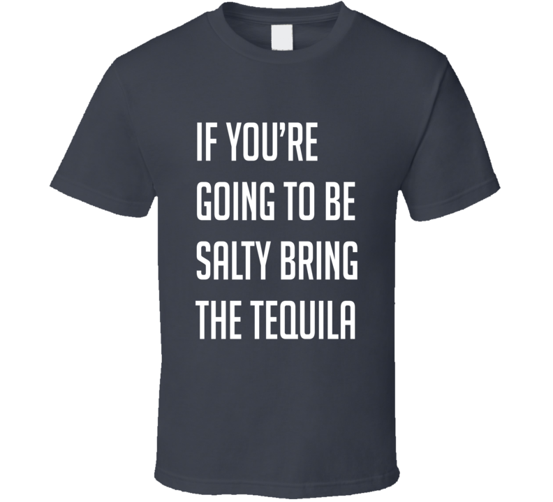 If You're Going To Be Salty Bring The Tequila Funny Alcohol Lovers T Shirt If You're Going To Be Salty Bring The Tequila Funny Alcohol Lovers T Shirt
