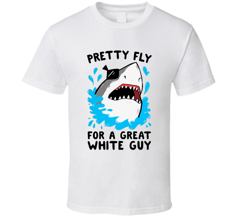 Pretty Fly For A Great White Guy Funny Shark T Shirt Pretty Fly For A Great White Guy Funny Shark T Shirt