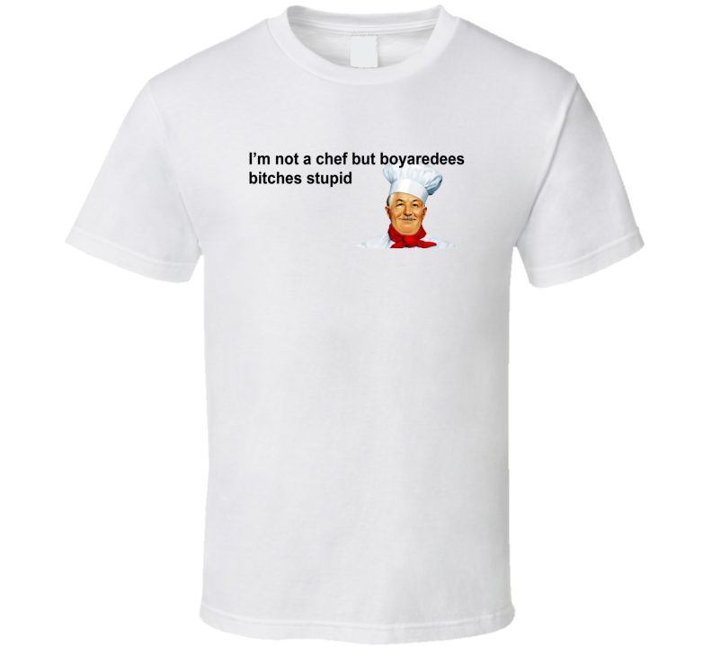 I'm No Chef But Boyaredees Bitches Stupid Chef Boyardee Parody T Shirt I'm No Chef But Boyaredees Bitches Stupid Chef Boyardee Parody T Shirt