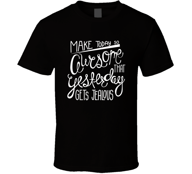Make Today So Awesome Yesterday Gets Jealous Inspirational T Shirt Make Today So Awesome Yesterday Gets Jealous Inspirational T Shirt