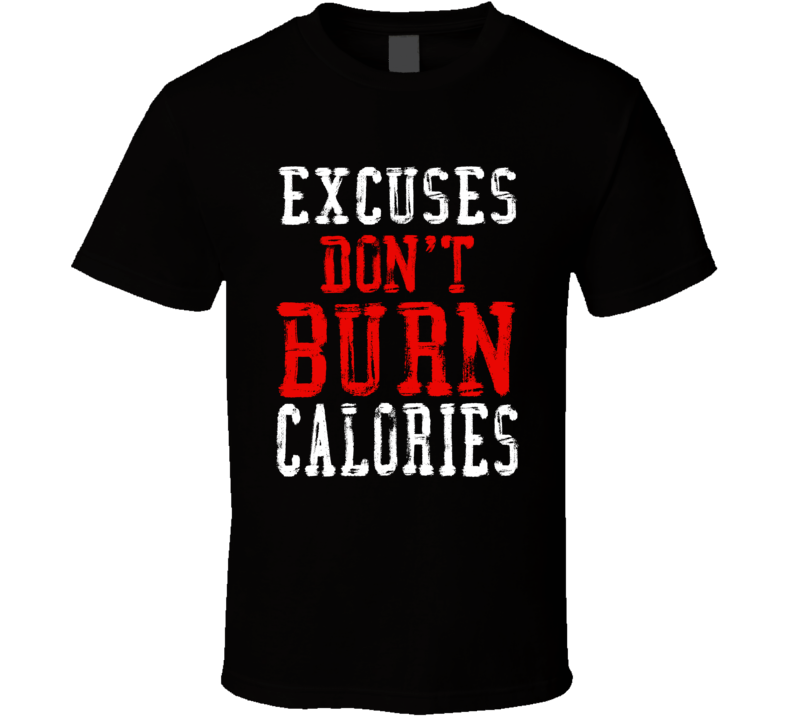 Excuses Don't Burn Calories Gym Workout T Shirt Excuses Don't Burn Calories Gym Workout T Shirt