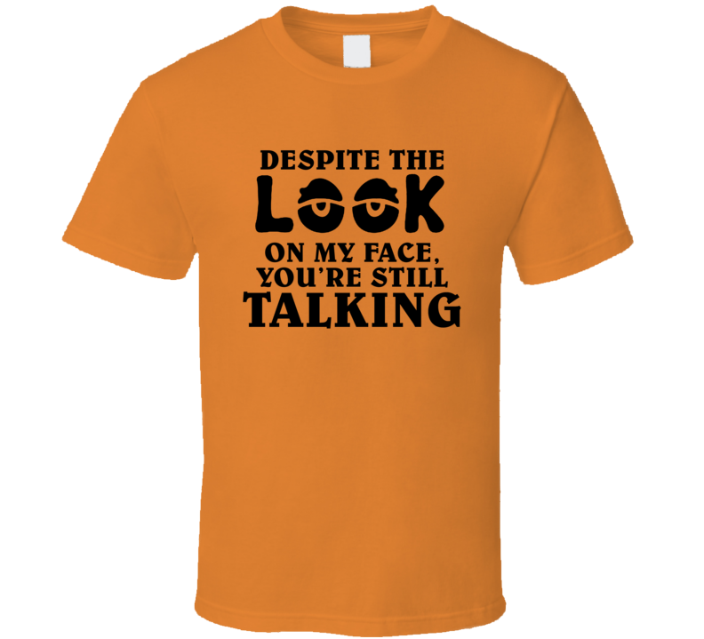 Despite The Look On My Face, You're Still Talking Funny Sarcastic T Shirt Despite The Look On My Face, You're Still Talking Funny Sarcastic T Shirt