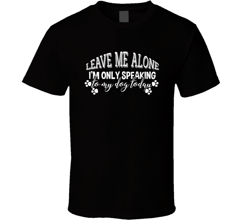 I'm Only Speaking To My Dog Today Animal Love Cute T Shirt I'm Only Speaking To My Dog Today Animal Love Cute T Shirt