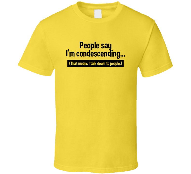 People Say I'm Condescending That Means I Talk Down To People Sarcastic T Shirt People Say I'm Condescending That Means I Talk Down To People Sarcastic T Shirt