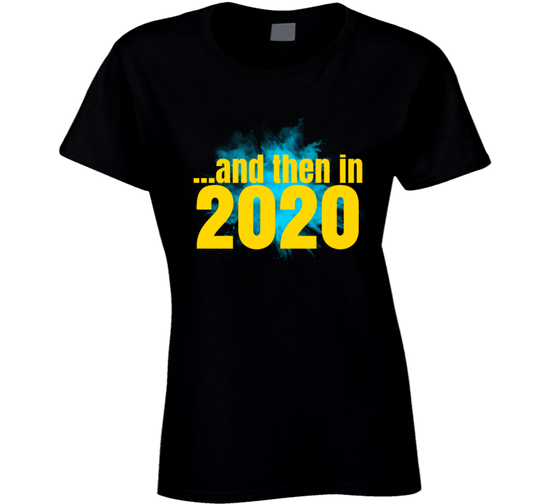 And Then In 2020 Funny Parody Ladies T Shirt And Then In 2020 Funny Parody Ladies T Shirt