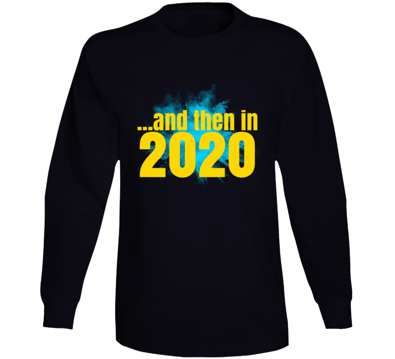 And Then In 2020 Funny Parody Long Sleeve T Shirt And Then In 2020 Funny Parody Long Sleeve T Shirt