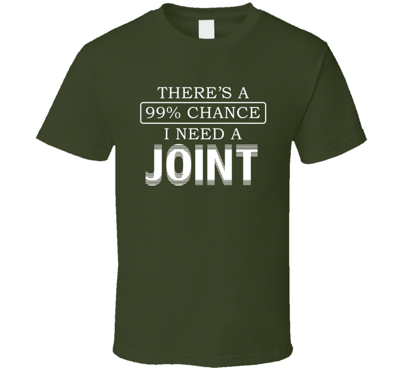 There's A 99 Percent Chance I Need A Joint Stoner Weed T Shirt There's A 99 Percent Chance I Need A Joint Stoner Weed T Shirt