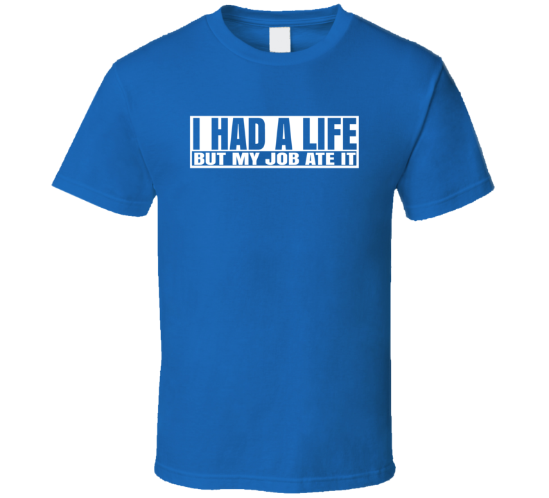 I Had A Life But My Job Ate It Funny T Shirt I Had A Life But My Job Ate It Funny T Shirt