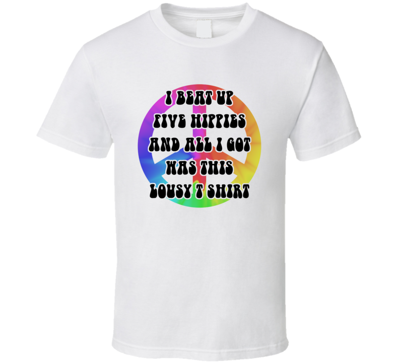 I Beat Up 5 Hippies All I Got Was This T Shirt Peace Sign Tye Dye T Shirt I Beat Up 5 Hippies All I Got Was This T Shirt Peace Sign Tye Dye T Shirt