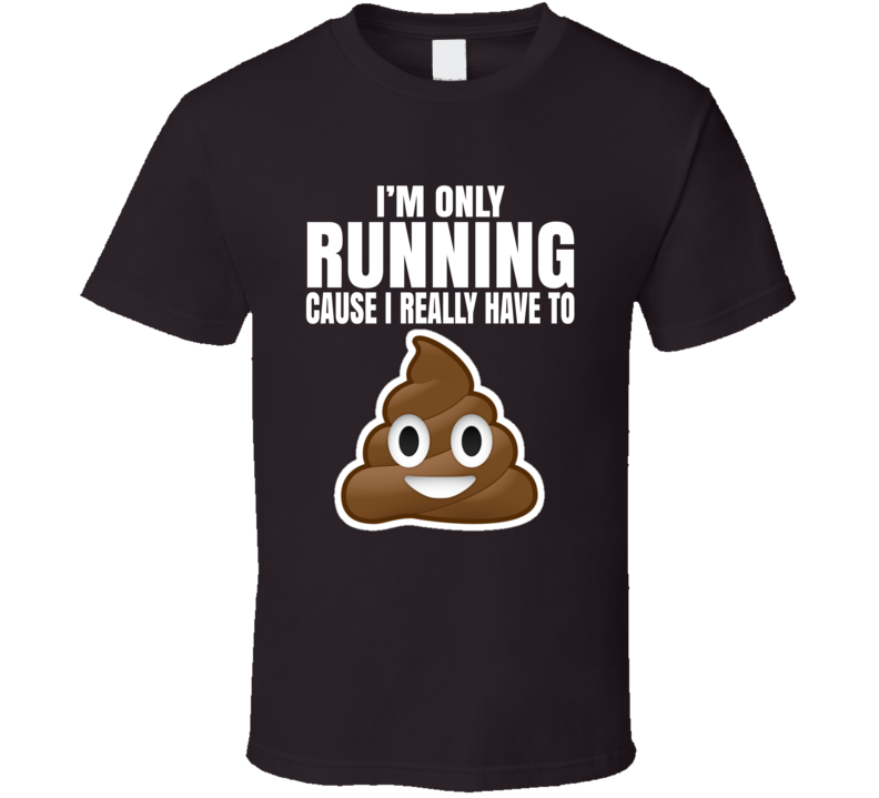I'm Only Running Cause I Really Have To Poop Funny T Shirt I'm Only Running Cause I Really Have To Poop Funny T Shirt