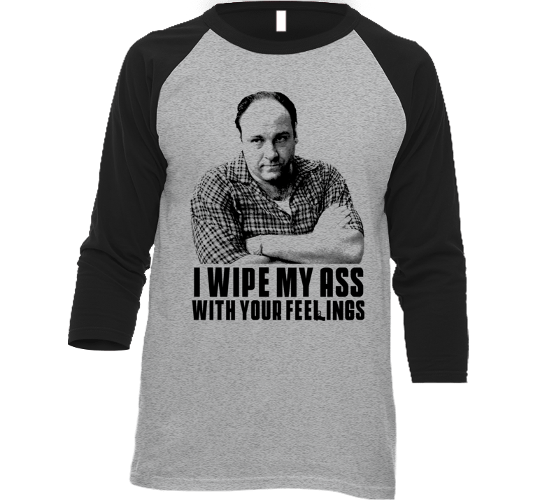 Tony Soprano I Wipe With Your Feelings Funny Tv Quote T Shirt Tony Soprano I Wipe With Your Feelings Funny Tv Quote T Shirt