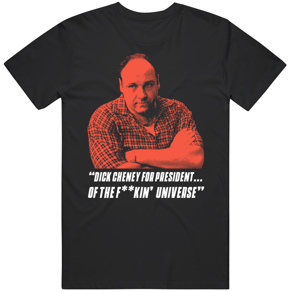 Tony Soprano Dick Cheney For President Quote Funny T Shirt Tony Soprano Dick Cheney For President Quote Funny T Shirt