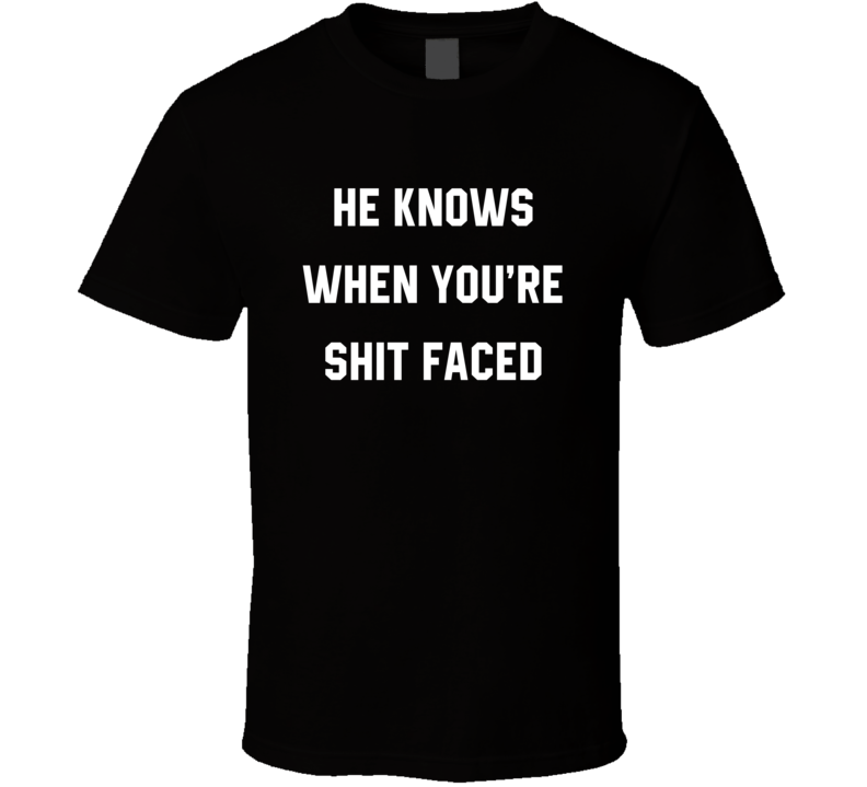 He Knows When You're Shit Faced Funny Christmas T Shirt He Knows When You're Shit Faced Funny Christmas T Shirt