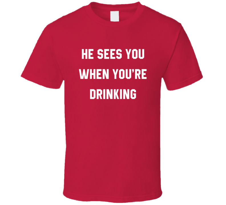 He Sees You When You're Drinking Funny Christmas T Shirt He Sees You When You're Drinking Funny Christmas T Shirt