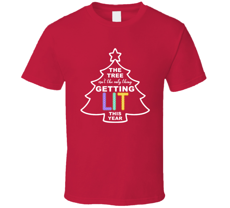 The Tree Isn't The Only Thing Getting Lit This Year Funny Christmas T Shirt The Tree Isn't The Only Thing Getting Lit This Year Funny Christmas T Shirt