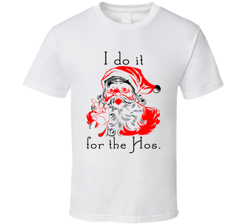 I Do It For The Hos Naughty Santa Funny Christmas T Shirt I Do It For The Hos Naughty Santa Funny Christmas T Shirt