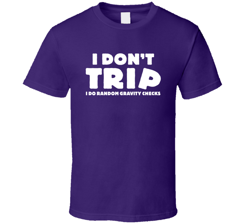 I Don't Trip I Do Random Gravity Checks Funny T Shirt I Don't Trip I Do Random Gravity Checks Funny T Shirt
