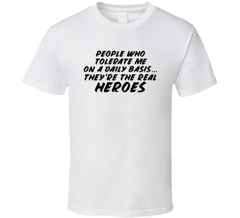 People Who Tolerate Me Are The Real Heroes Funny T Shirt People Who Tolerate Me Are The Real Heroes Funny T Shirt