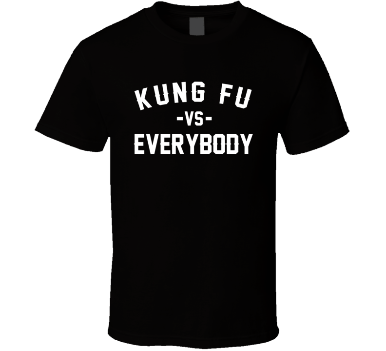 Kung Fu Vs Everybody Martial Arts Enthusiast T Shirt Kung Fu Vs Everybody Martial Arts Enthusiast T Shirt