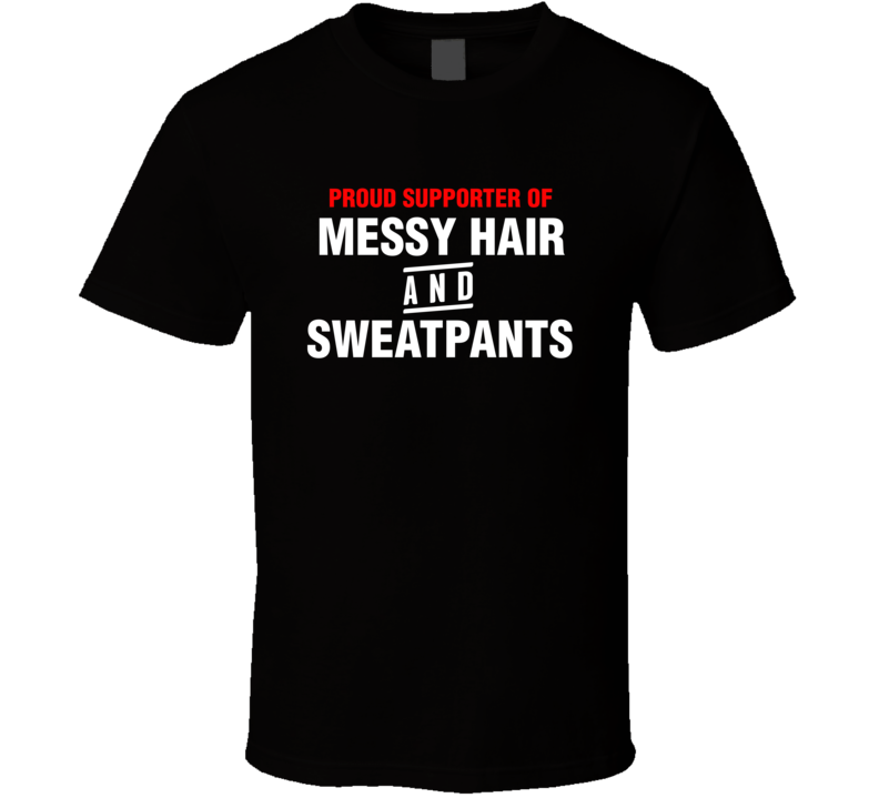 Proud Supporter Of Messy Hair And Sweat Pants Funny T Shirt Proud Supporter Of Messy Hair And Sweat Pants Funny T Shirt