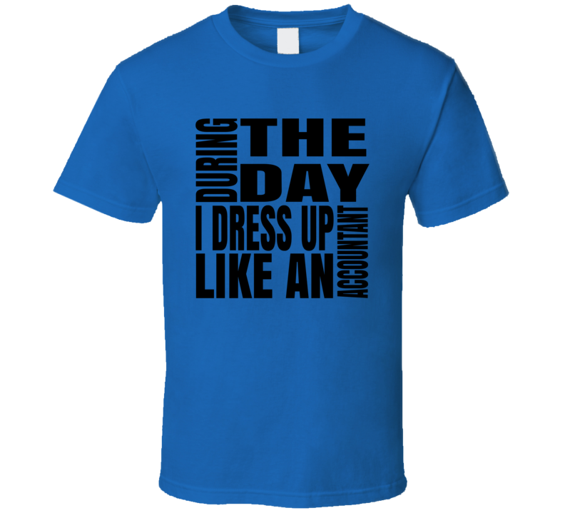 During The Day I Dress Up Like An Accountant Occupation T Shirt During The Day I Dress Up Like An Accountant Occupation T Shirt