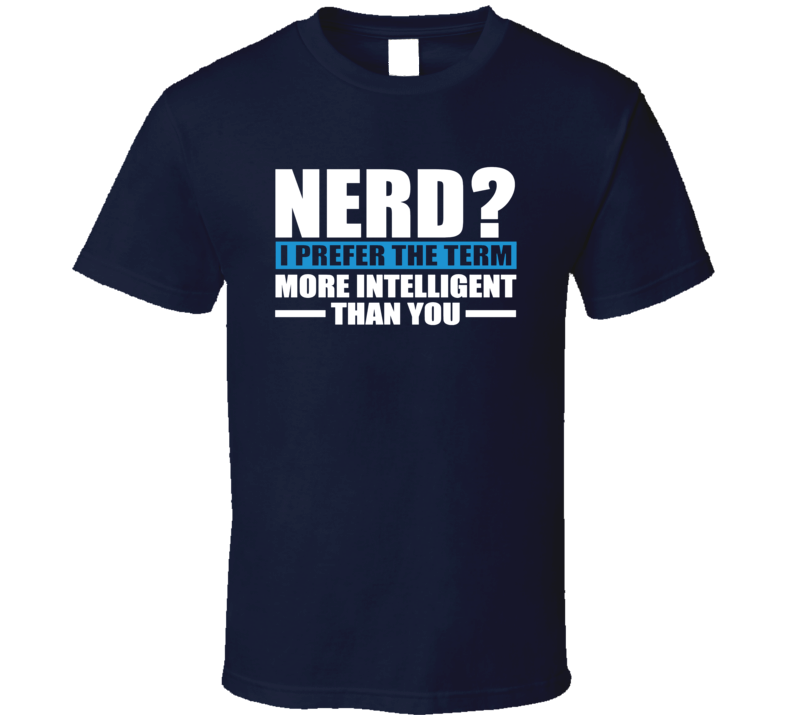 Nerd I Prefer The Term More Intelligent Than You Sarcastic T Shirt Nerd I Prefer The Term More Intelligent Than You Sarcastic T Shirt