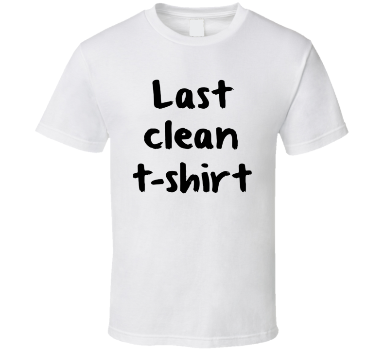 Last Clean T Funny T Shirt Last Clean T Funny T Shirt