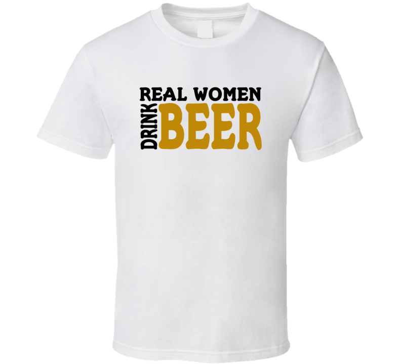 Real Women Drink Beer Funny T Shirt Real Women Drink Beer Funny T Shirt