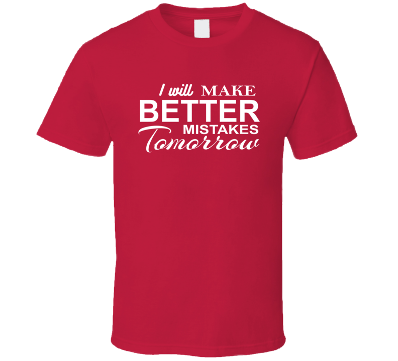 I Will Make Better Mistakes Tomorrow Funny T Shirt I Will Make Better Mistakes Tomorrow Funny T Shirt