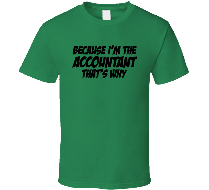 Because I'm The Accountant That's Why Sarcastic T Shirt Because I'm The Accountant That's Why Sarcastic T Shirt