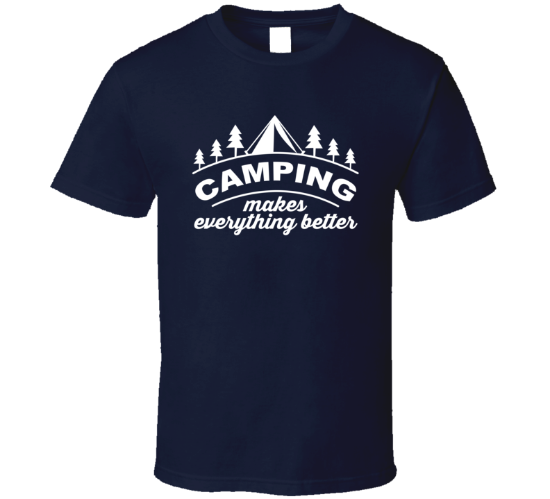 Camping Makes Everything Better Outdoorsman T Shirt Camping Makes Everything Better Outdoorsman T Shirt