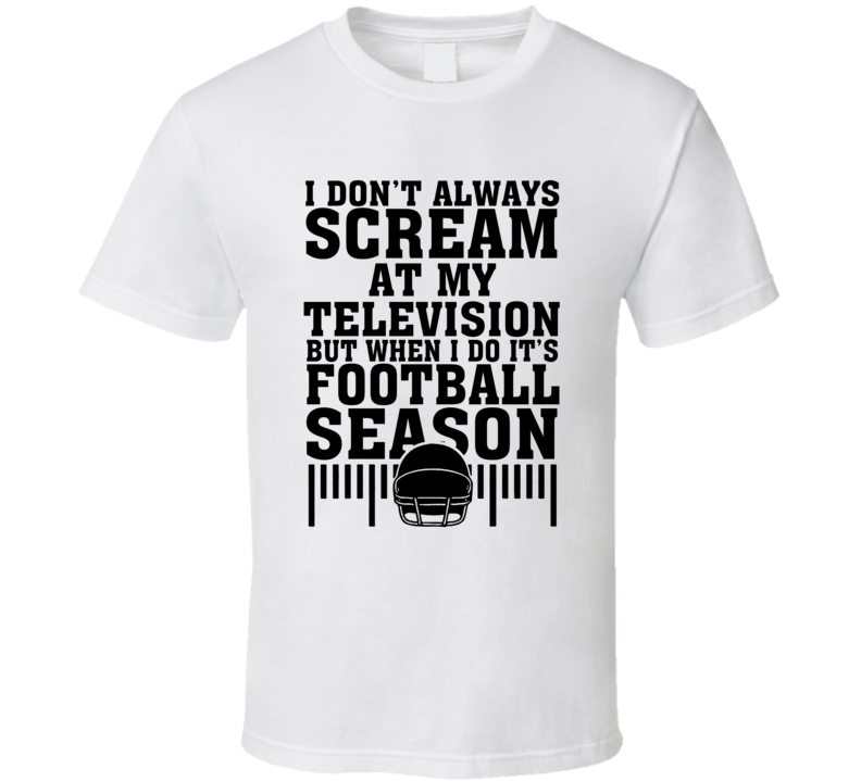 Don't Always Scream At My Tv When I Do It's Football Season Funny T Shirt Don't Always Scream At My Tv When I Do It's Football Season Funny T Shirt