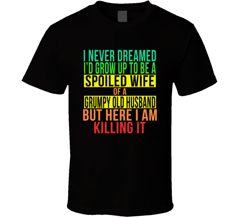 Never Dreamed I'd Be A Spoiled Wife Of A Grumpy Husband Funny T Shirt Never Dreamed I'd Be A Spoiled Wife Of A Grumpy Husband Funny T Shirt