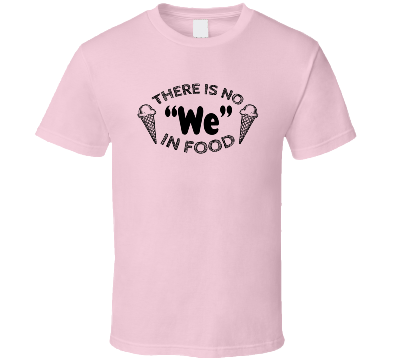There Is No We In Food Ice Cream Cones Foodie T Shirt There Is No We In Food Ice Cream Cones Foodie T Shirt