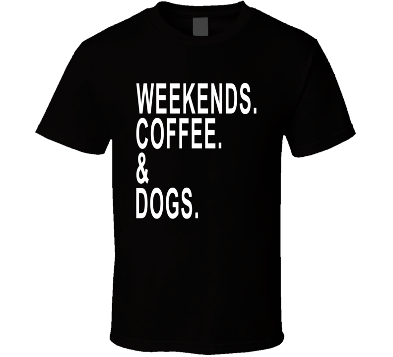 Weekends Coffee And Dogs Funny Favorite Things T Shirt Weekends Coffee And Dogs Funny Favorite Things T Shirt