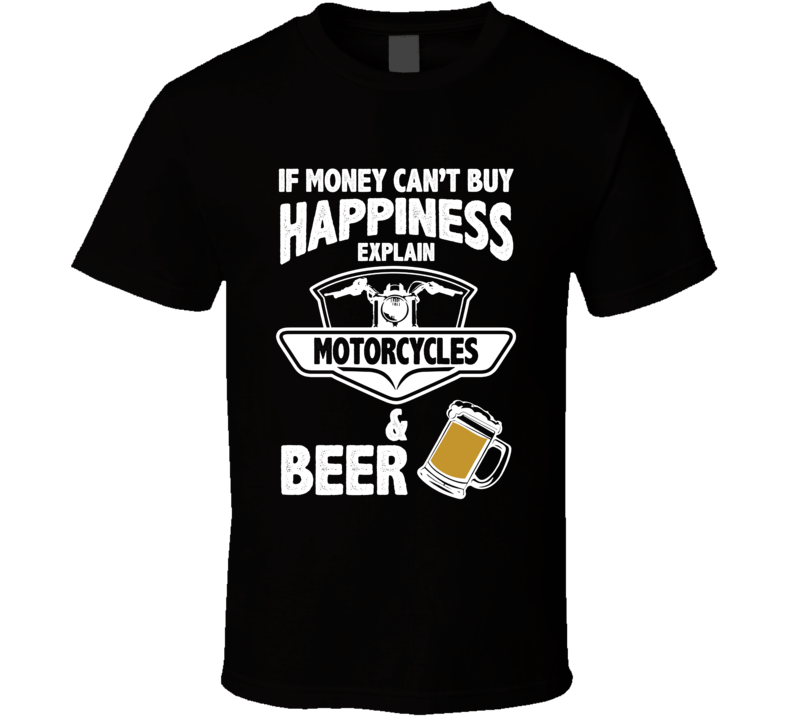 If Money Can't Buy Happiness Explain Motorcycles And Beer Funny T Shirt If Money Can't Buy Happiness Explain Motorcycles And Beer Funny T Shirt