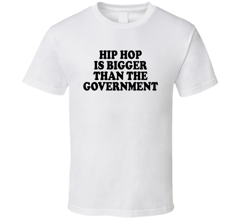 Hip Hop Is Bigger Than The Government Music Lover T Shirt Hip Hop Is Bigger Than The Government Music Lover T Shirt