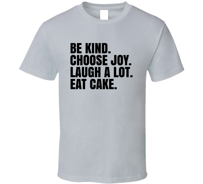 Be Kind Choose Joy Laugh A Lot Eat Cake Inspirational T Shirt Be Kind Choose Joy Laugh A Lot Eat Cake Inspirational T Shirt