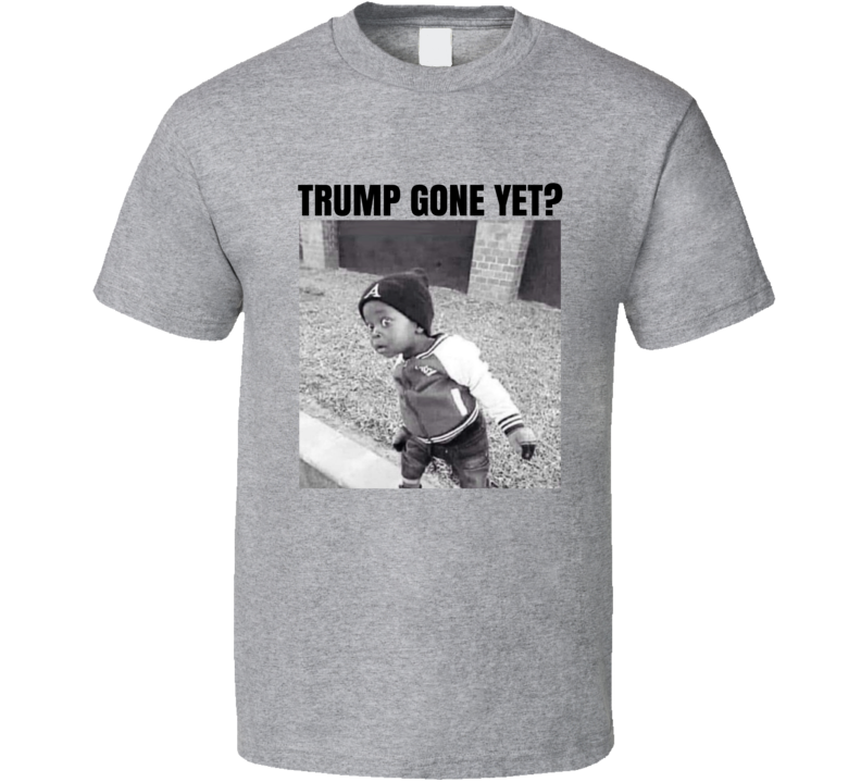 Trump Gone Yet Funny Political Parody T Shirt Trump Gone Yet Funny Political Parody T Shirt