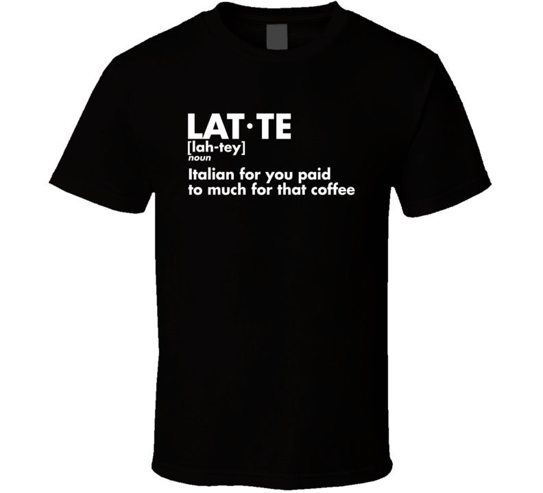 Latte Definition Italian For You Paid Too Much For That Coffee Funny T Shirt Latte Definition Italian For You Paid Too Much For That Coffee Funny T Shirt