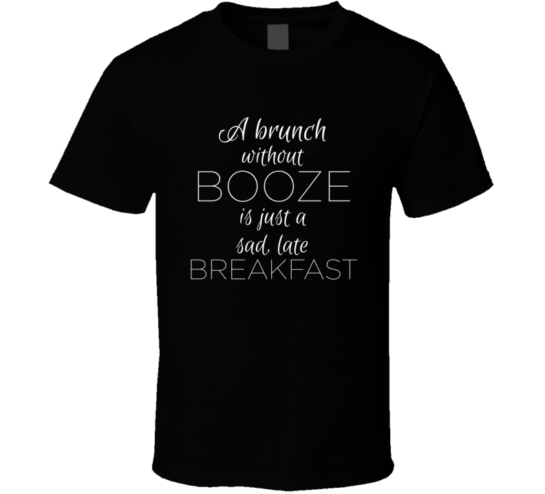 Brunch Without Booze Is Just A Sad Late Breakfast Funny Alcohol T Shirt Brunch Without Booze Is Just A Sad Late Breakfast Funny Alcohol T Shirt